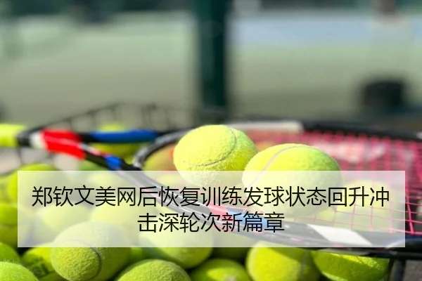 郑钦文美网后恢复训练发球状态回升冲击深轮次新篇章