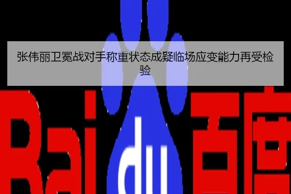 张伟丽卫冕战对手称重状态成疑临场应变能力再受检验
